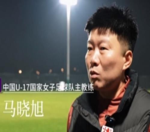 中國(guó)U17女足主帥馬曉旭：所有球員欲望都很強(qiáng)，希望展現(xiàn)出能力