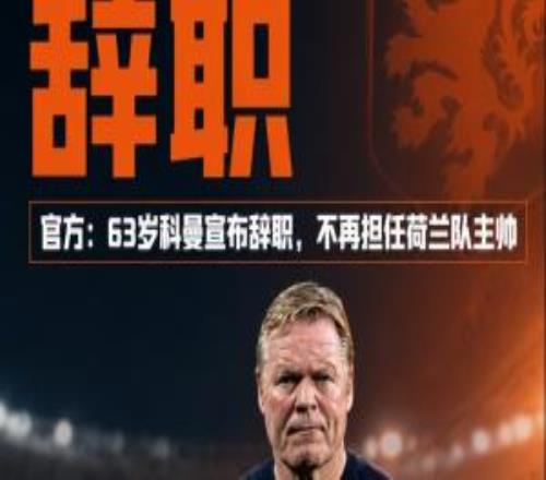帶隊止步世界杯32強！官方：科曼宣布辭職，不再擔任荷蘭隊主帥