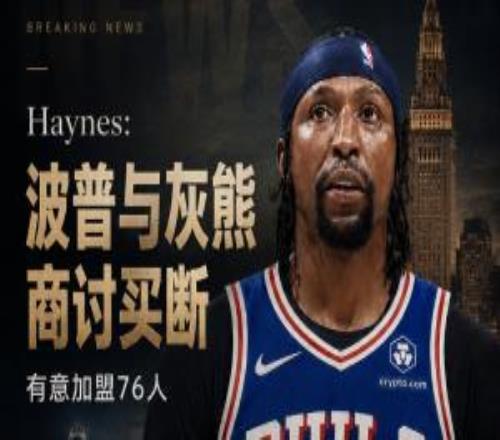 Haynes：波普正與灰熊商討買斷有意加盟76人與詹姆斯重聚！