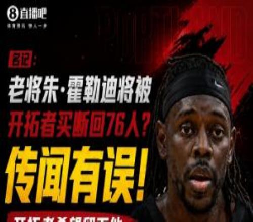 合同剩2年7200万名记:霍勒迪将被开拓者买断回76人传闻有误!
