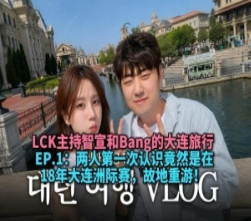 LCK主持志宣发布和Bang大连旅行vlog:第一次认识的地方故地重游