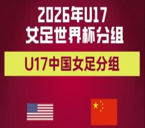 U17女足世界杯抽签:中国U17与美国、萨摩亚一组,10月17日开赛