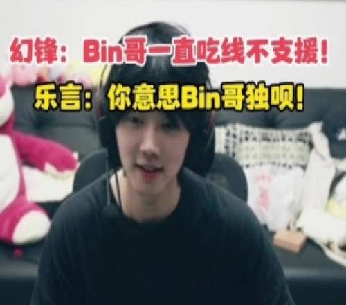 焕峰：Bin哥就是吃线不支援！乐言：你意思Bin哥独呗！不帮队友！