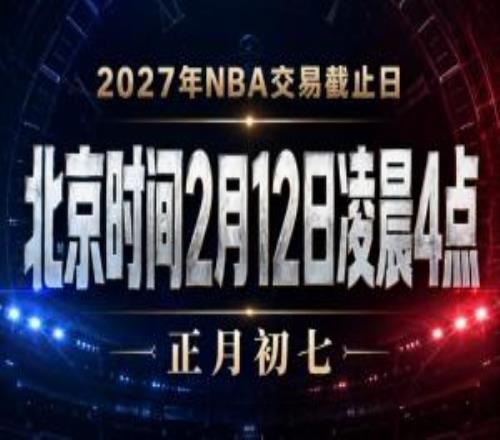 会有重磅交易吗NBA交易截止日为明年2月12日凌晨4点正月初七