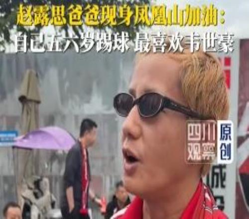 演员赵露思父亲：成都蓉城老球迷，五六岁就踢球，最喜欢韦世豪
