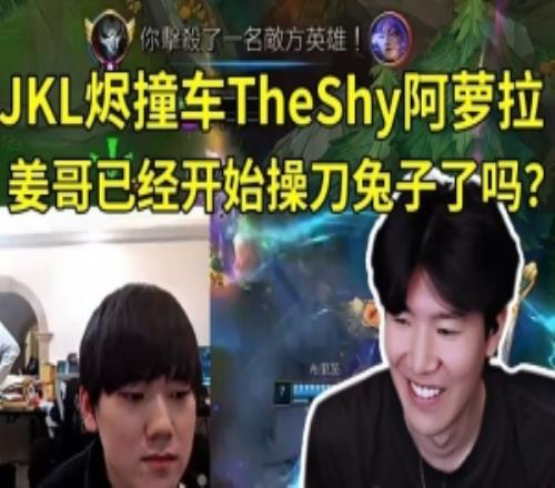 JKL烬撞车TheShy阿萝拉：上路是姜哥吗已经开始操刀兔子了吗